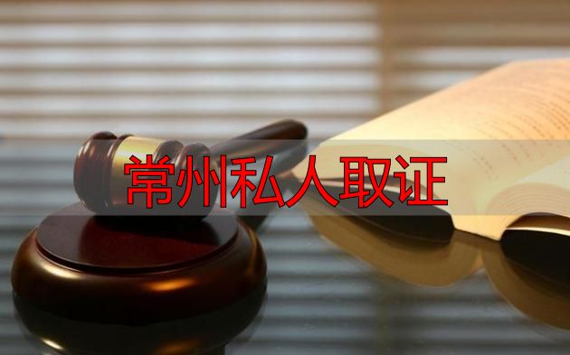 常州私人取证：教你合法有效取证（附正规途径）