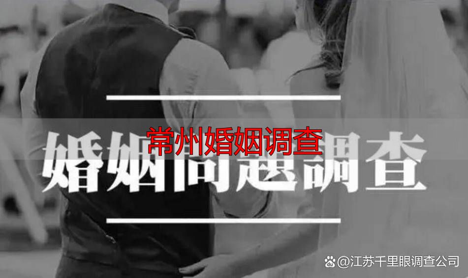 常州婚姻调查怎么做？靠谱调查公司该如何选择？